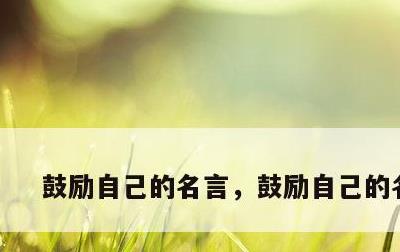 鼓励自己的名言，鼓励自己的名言1