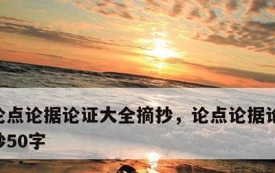 论点论据论证大全摘抄，论点论据论证大全摘抄50字