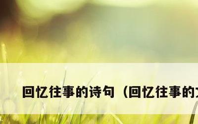 回忆往事的诗句，回忆往事的文案