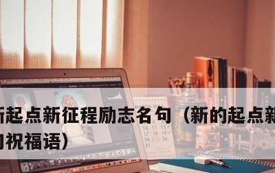 新起点新征程励志名句，新的起点新的开始美句祝福语