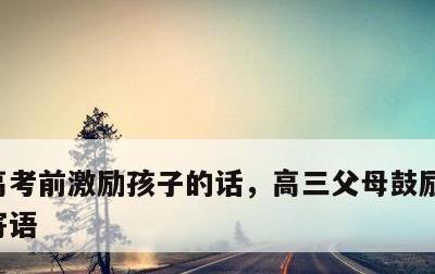 高考前激励孩子的话，高三父母鼓励孩子励志寄语