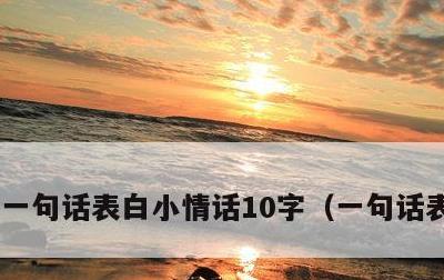 一句话表白小情话10字，一句话表白简短