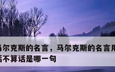 马尔克斯的名言，马尔克斯的名言用来形容说话不算话是哪一句