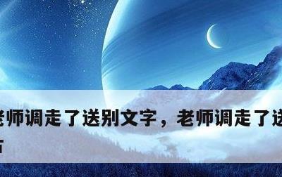 老师调走了送别文字，老师调走了送别文字图片