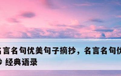 名言名句优美句子摘抄，名言名句优美句子摘抄 经典语录