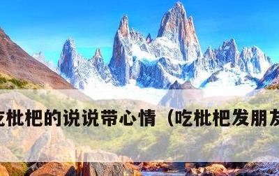 吃枇杷的说说带心情，吃枇杷发朋友圈怎么发