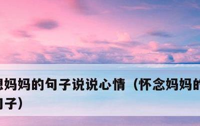 想妈妈的句子说说心情，怀念妈妈的经典伤感句子
