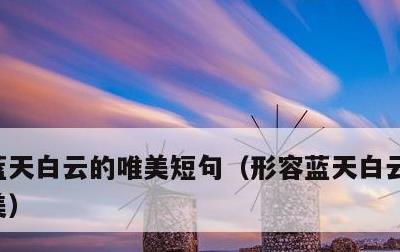 蓝天白云的唯美短句，形容蓝天白云的诗句唯美