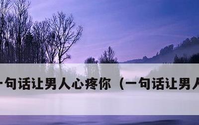 一句话让男人心疼你，一句话让男人心疼到哭