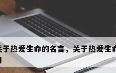 关于热爱生命的名言，关于热爱生命的名言诗句