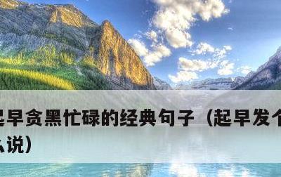 起早贪黑忙碌的经典句子，起早发个朋友圈怎么说