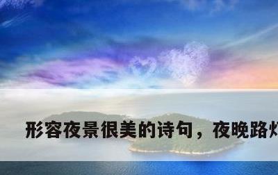 形容夜景很美的诗句，夜晚路灯图片