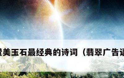 赞美玉石最经典的诗词，翡翠广告语最吸引人