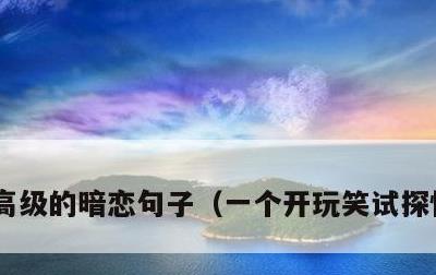 高级的暗恋句子，一个开玩笑试探性的表白
