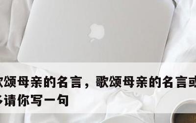 歌颂母亲的名言，歌颂母亲的名言或诗句有很多请你写一句