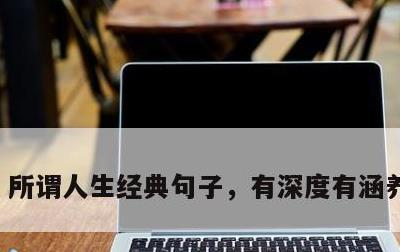 所谓人生经典句子，有深度有涵养的句子