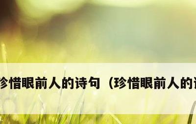 珍惜眼前人的诗句，珍惜眼前人的诗句 爱情