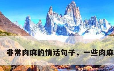 非常肉麻的情话句子，一些肉麻的情话