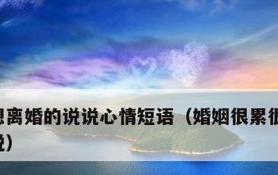 想离婚的说说心情短语，婚姻很累很压抑的说说