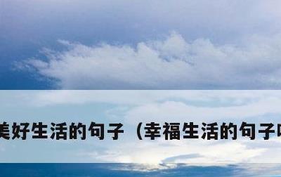 美好生活的句子，幸福生活的句子唯美短句