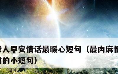 撩人早安情话最暖心短句，最肉麻情话短句很甜的小短句