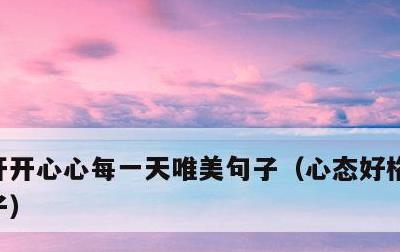 开开心心每一天唯美句子，心态好格局大的句子