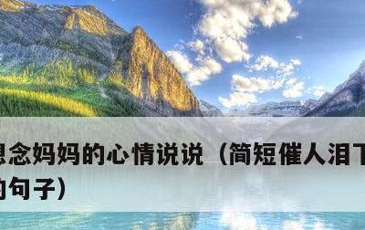 想念妈妈的心情说说，简短催人泪下思念妈妈的句子