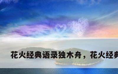 花火经典语录独木舟，花火经典句子