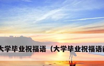 大学毕业祝福语，大学毕业祝福语前程似锦