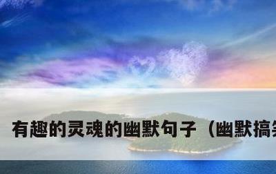 有趣的灵魂的幽默句子，幽默搞笑短句