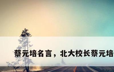 蔡元培名言，北大校长蔡元培名言