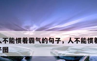 人不能惯着霸气的句子，人不能惯着霸气的句子图