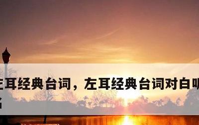 左耳经典台词，左耳经典台词对白听说你很有名