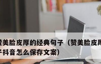 赞美脸皮厚的经典句子，赞美脸皮厚的经典句子抖音怎么保存文案