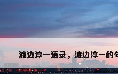 渡边淳一语录，渡边淳一的句子