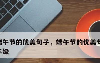 端午节的优美句子，端午节的优美句子简短一年级