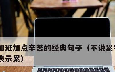 加班加点辛苦的经典句子，不说累字,一句话表示累