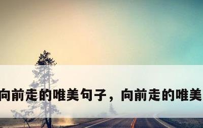 向前走的唯美句子，向前走的唯美句子合集