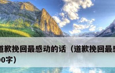 道歉挽回最感动的话，道歉挽回最感动的话100字