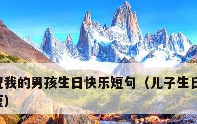 祝我的男孩生日快乐短句，儿子生日祝福语简短
