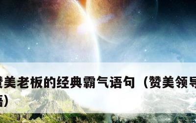 赞美老板的经典霸气语句，赞美领导的四字成语