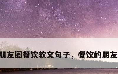 朋友圈餐饮软文句子，餐饮的朋友圈怎么写