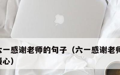 六一感谢老师的句子，六一感谢老师的话简短暖心