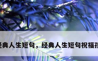 经典人生短句，经典人生短句祝福孩子的句子