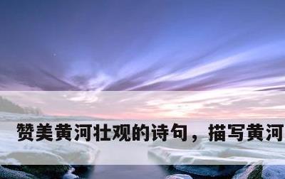 赞美黄河壮观的诗句，描写黄河的古诗