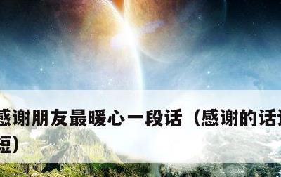 感谢朋友最暖心一段话，感谢的话语 暖心简短