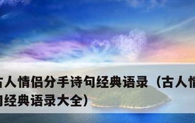 古人情侣分手诗句经典语录，古人情侣分手诗句经典语录大全