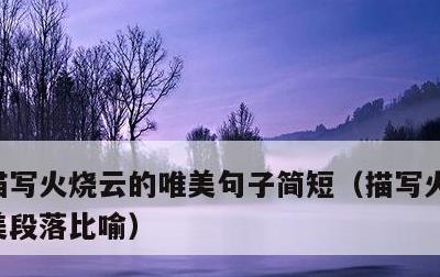 描写火烧云的唯美句子简短，描写火烧云的优美段落比喻