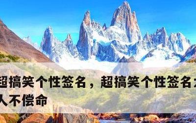超搞笑个性签名，超搞笑个性签名大全 笑死人不偿命