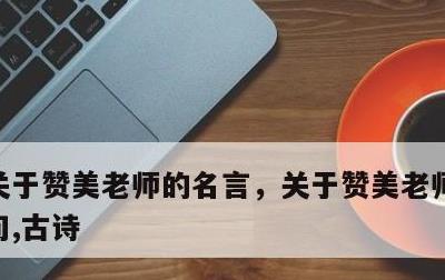 关于赞美老师的名言，关于赞美老师的名言名句,古诗